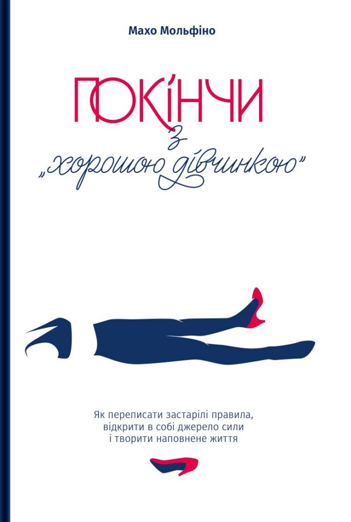 «Покінчи з "хорошою дівчинкою". Як переписати застарілі правила, відкрити в собі джерело сили і творити наповнене життя» Махо Мольфіно