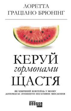 «Керуй гормонами щастя. Як хімічний коктейль у мозку допомагає зупинити негативне мислення» Лоретта Граціано Бройнінг